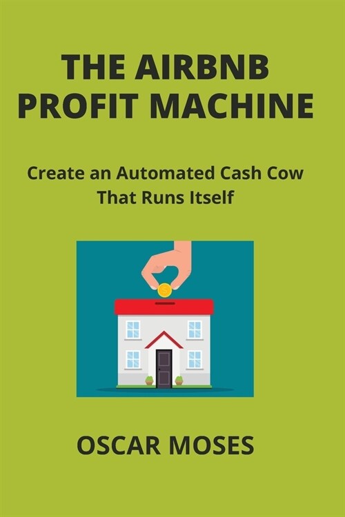 The Airbnb Profit Machine: Create an Automated Cash Cow That Runs Itself (Paperback)