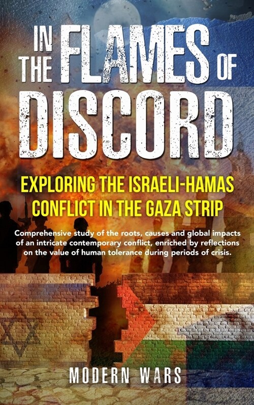 In the Flames of Discord: Exploring the Israeli-Hamas Conflict in the Gaza Strip: Comprehensive study of the roots, causes and global impacts of (Hardcover)