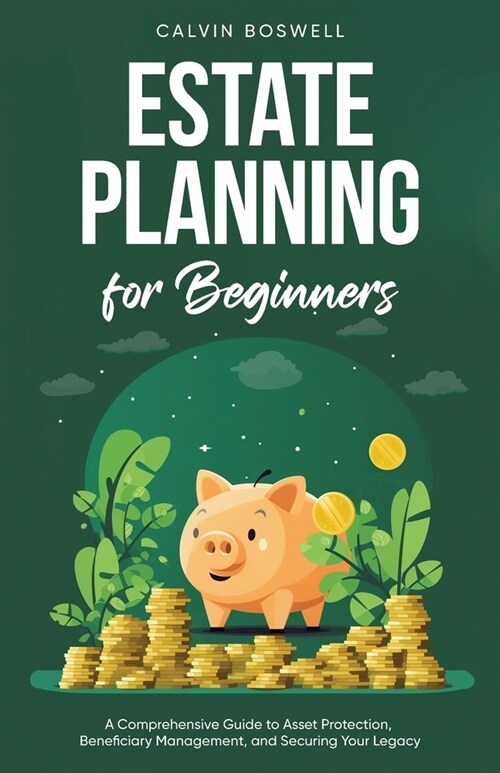 Estate Planning for Beginners: A Comprehensive Guide to Asset Protection, Beneficiary Management, and Securing Your Legacy (Paperback)