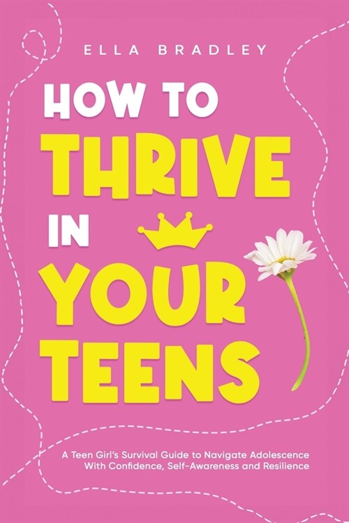 How to Thrive in Your Teens: A Teen Girls Survival Guide to Navigate Adolescence With Confidence, Self-Awareness and Resilience (Paperback)