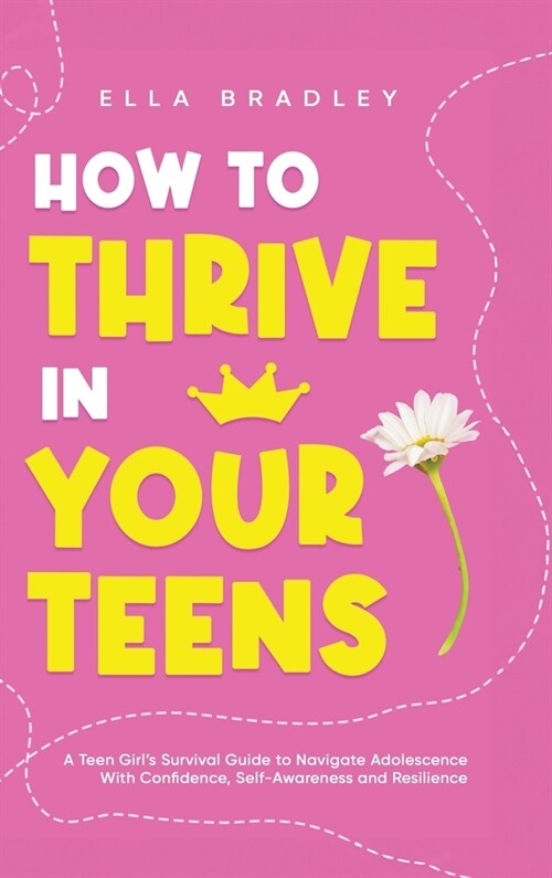 How to Thrive in Your Teens: A Teen Girls Survival Guide to Navigate Adolescence With Confidence, Self-Awareness and Resilience (Hardcover)