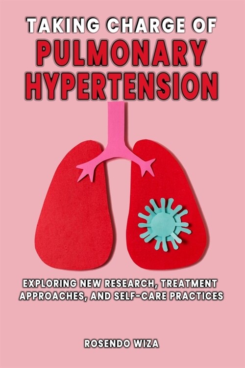 Taking Charge of Pulmonary Hypertension: Exploring New Research, Treatment Approaches, and Self-Care Practices (Paperback)