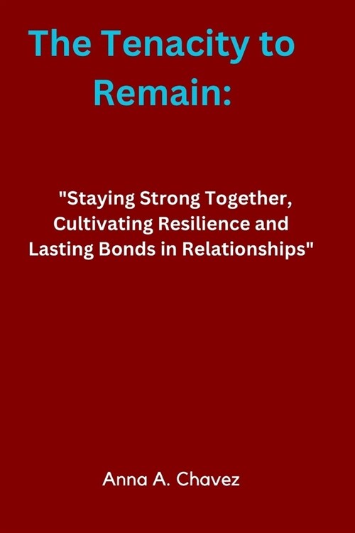 The Tenacity to Remain: Staying Strong Together, Cultivating Resilience and Lasting Bonds in Relationships (Paperback)