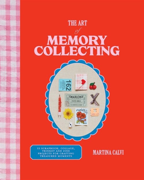 The Art of Memory Collecting : Create Scrapbooks, Zines, Trinkets, Collages and Keepsakes to Preserve Treasured Moments (Hardcover)