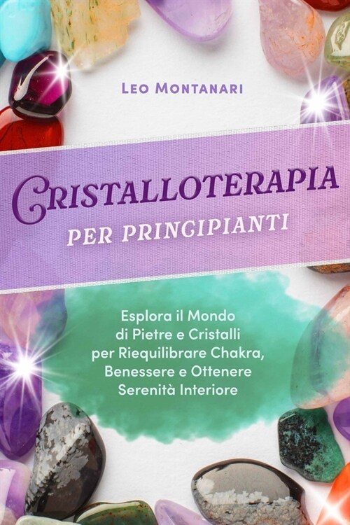 Cristalloterapia per principianti: Esplora il Mondo di Pietre e Cristalli per Riequilibrare Chakra, Benessere e Ottenere Serenit?Interiore (Paperback)