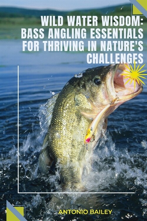 Bass Angling Essentials For Thriving In Natures Challenges: Wild Water Wisdom (Paperback)