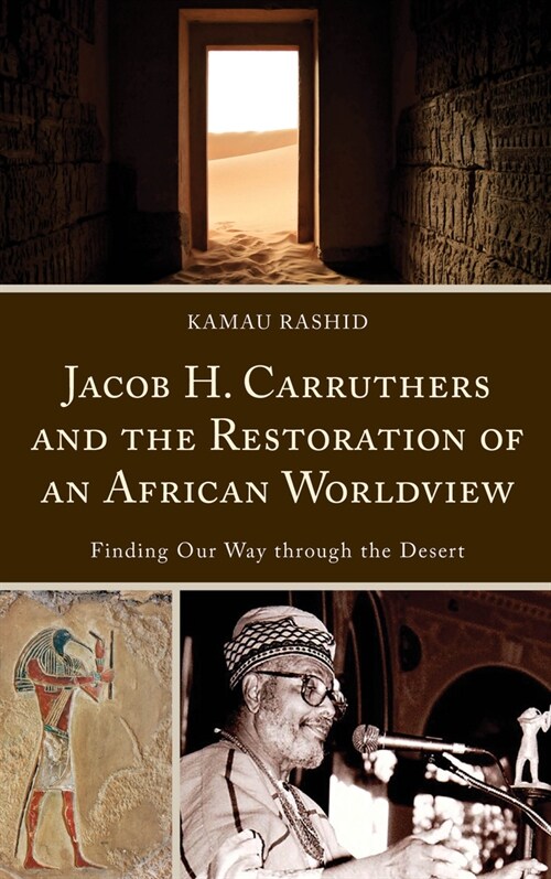 Jacob H. Carruthers and the Restoration of an African Worldview: Finding Our Way Through the Desert (Hardcover)