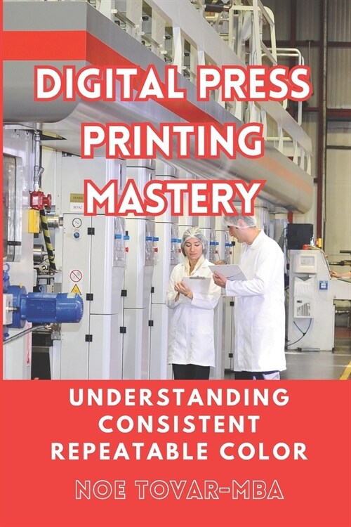 Digital Press Printing Mastery: Understanding Consistent Repetable Color (Paperback)