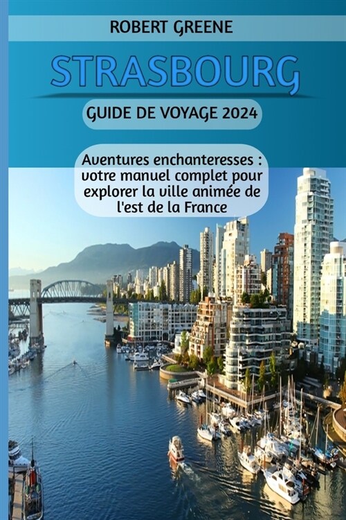 Strasbourg Guide de Voyage 2024: Aventures enchanteresses: votre manuel complet pour explorer la ville anim? de lest de la France (Paperback)