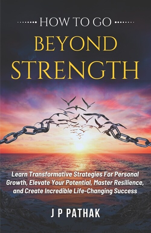 How to Go Beyond Strength: Learn Transformative Strategies For Personal Growth, Elevate Your Potential, Master Resilience, and Create Incredible (Paperback)