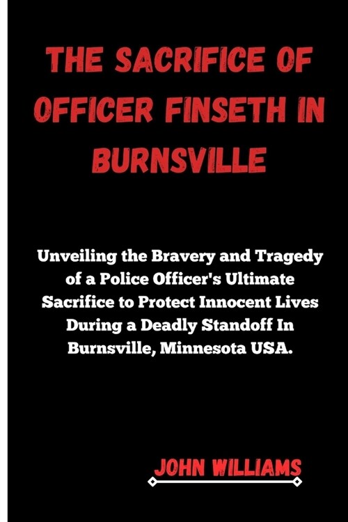 The Sacrifice of Officer Finseth in Burnsville: Unveiling the Bravery and Tragedy of a Police Officers Ultimate Sacrifice to Protect Innocent Lives D (Paperback)