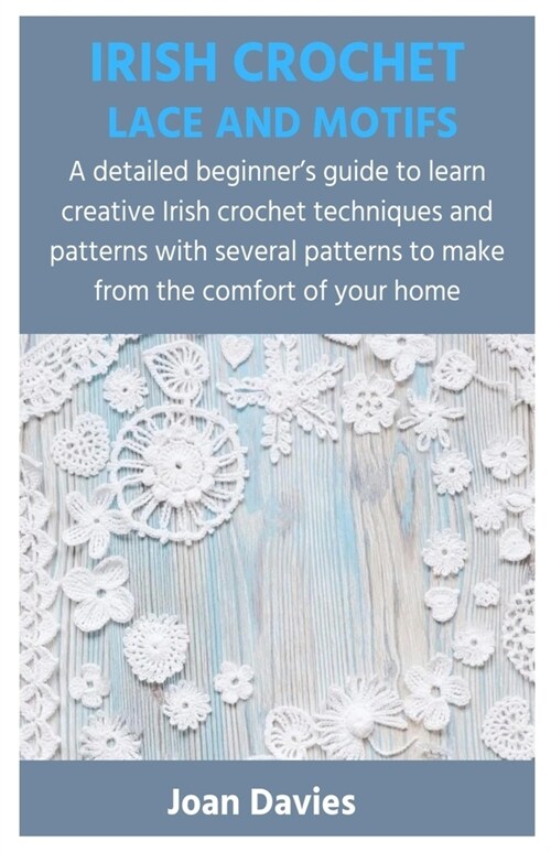 Irish Crochet Lace and Motifs: A detailed beginners guide to learn creative Irish crochet techniques and patterns with several patterns to make from (Paperback)