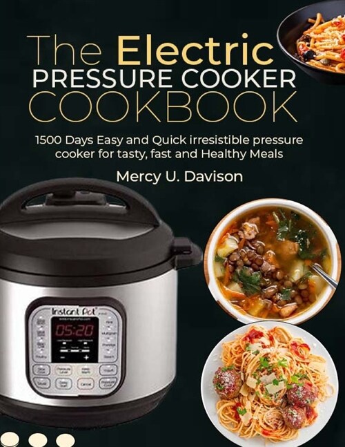 The Electric Pressure Cooker Cookbook: 1500 Days Easy And Quick Irresistible Pressure Cooker For Tasty, Fast And Healthy Meals (Paperback)
