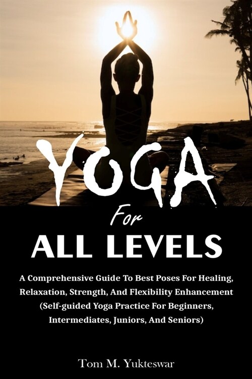 Yoga for All Levels: A Comprehensive Guide to Best Poses for Healing, Relaxation, Strength, and Flexibility Enhancement (Self-Guided Yoga P (Paperback)