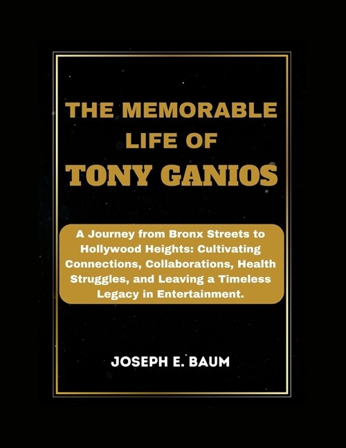 The Memorable Life Of Tony Ganios: A Journey from Bronx Streets to Hollywood Heights: Cultivating Connections, Collaborations, Health Struggles, and L (Paperback)