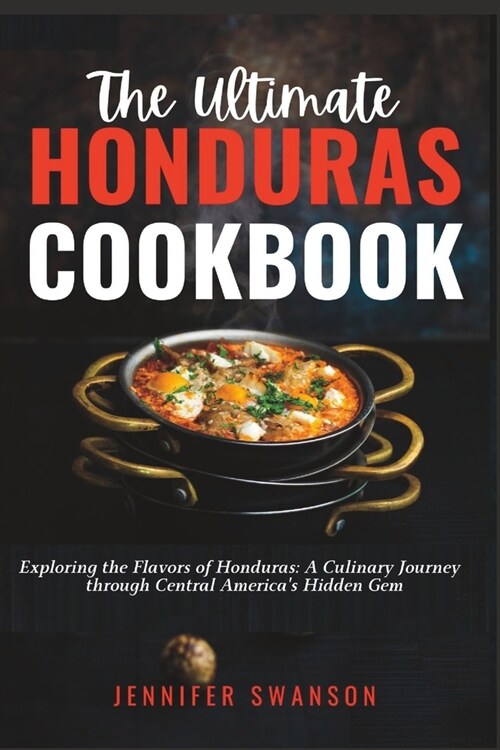 The Ultimate Honduras Cookbook: Exploring the Flavors of Honduras: A Culinary Journey through Central Americas Hidden Gem (Paperback)