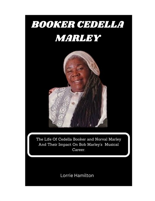 Booker Cedella Marley: The Life Of Cedella Booker Marley And Norval Marley And Their Impact On Bob Marleys Musical Career. (Paperback)