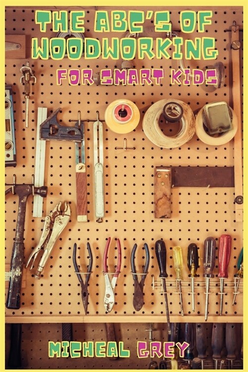 The ABCs of Woodworking for Smart Kids: Mind-blowing DIY Project Ideas to become a Little Master in Carving and Woodworking. A Beginners Guide to Lea (Paperback)