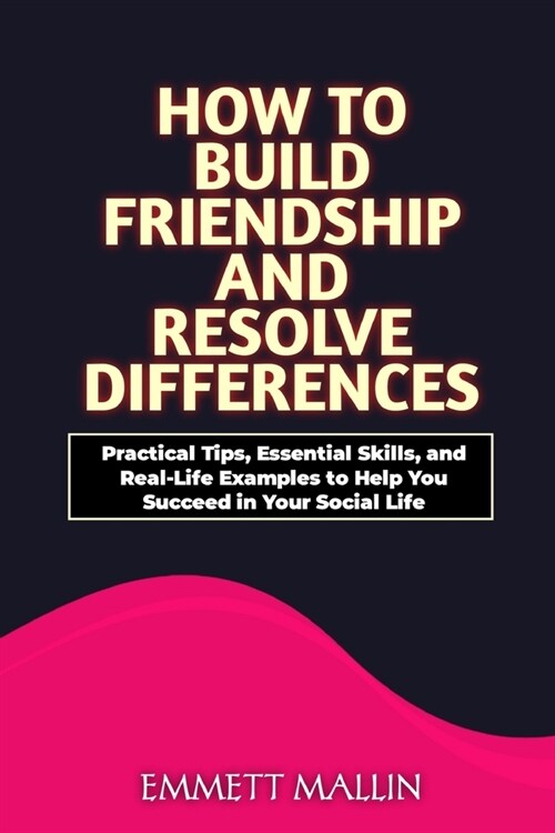 How to Build friendship and resolve differences: Practical Tips, Essential Skills, and Real-Life Examples to Help You Succeed in Your Social Life (Paperback)
