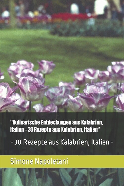 Kulinarische Entdeckungen aus Kalabrien, Italien - 30 Rezepte aus Kalabrien, Italien: - 30 Rezepte aus Kalabrien, Italien - (Paperback)