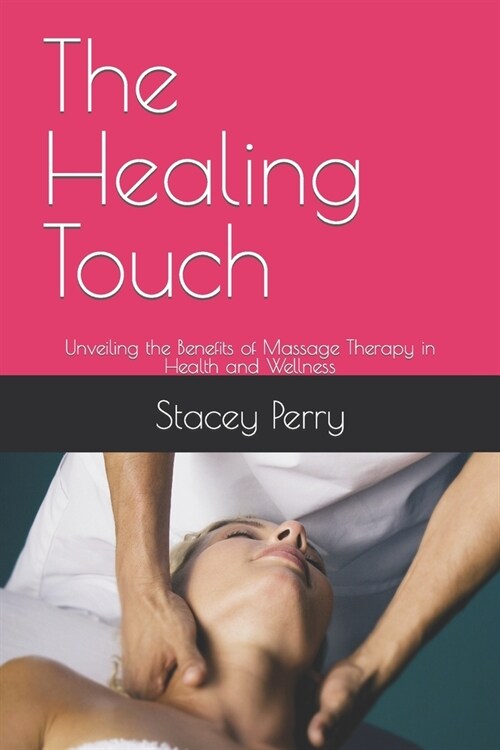 The Healing Touch: Unveiling the Benefits of Massage Therapy in Health and Wellness (Paperback)