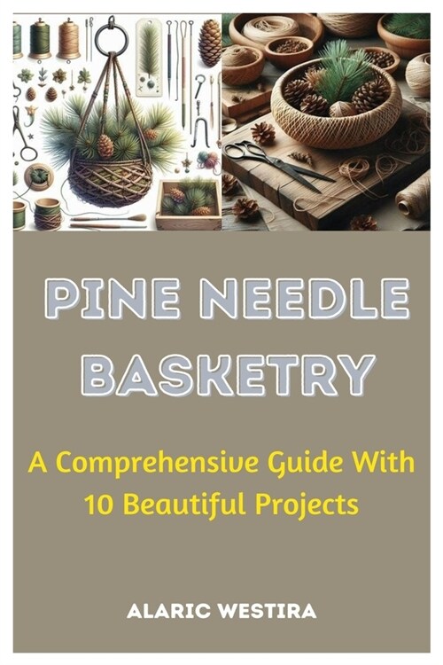 Pine Needle Basketry: A Comprehensive Guide With 10 Beautiful Projects (Paperback)