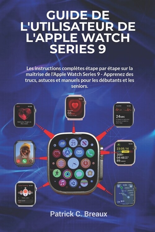 Guide de lutilisateur de lApple Watch Series 9: Les instructions compl?es ?ape par ?ape sur la ma?rise de lApple Watch Series 9 - Apprenez des (Paperback)