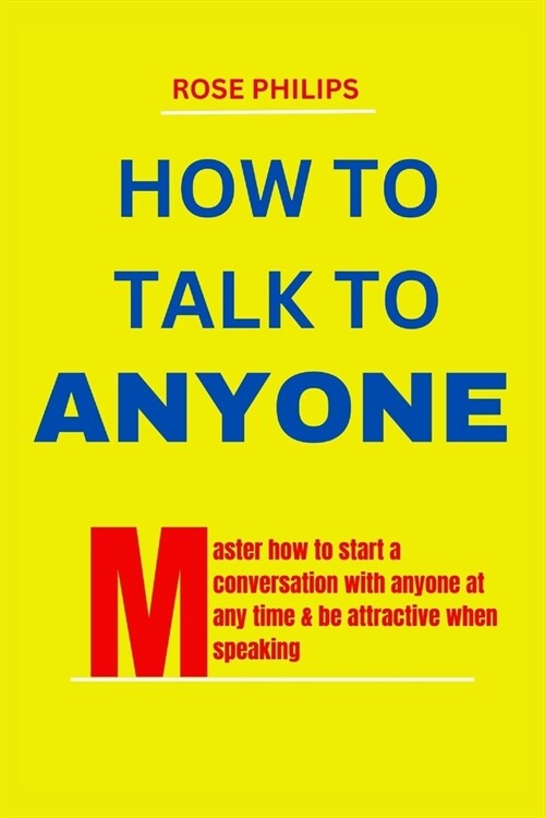 How To Talk To Anyone: Master How To Start A Conversation With anyone At Any Time & Be Attractive When Speaking (Paperback)