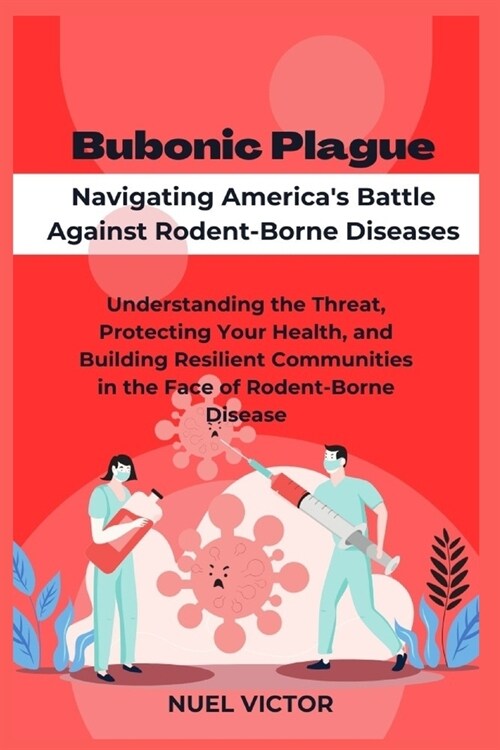 Bubonic Plague: Navigating Americas Battle Against Rodent-Borne Diseases: Understanding the Threat, Protecting Your Health, and Build (Paperback)