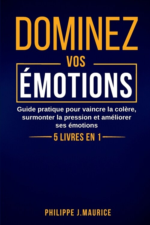 Dominez vos ?otions: Guide pratique pour vaincre la col?e, surmonter la pression et am?iorer ses ?otions (Paperback)