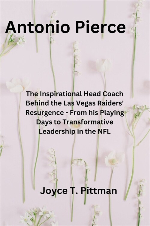 Antonio Pierce: The Inspirational Head Coach Behind the Las Vegas Raiders Resurgence - From his Playing Days to Transformative Leader (Paperback)