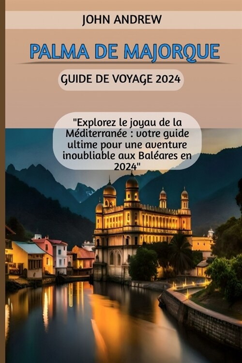Palma de Majorque Guide de voyage 2024: Explorez le joyau de la M?iterran?: votre guide ultime pour une aventure inoubliable aux Bal?res en 2024 (Paperback)
