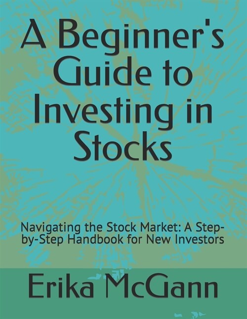 A Beginners Guide to Investing in Stocks: Navigating the Stock Market: A Step-by-Step Handbook for New Investors (Paperback)
