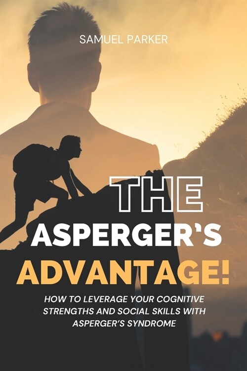 The Aspergers Advantage: How to Leverage Your Cognitive Strengths and Social Skills with Aspergers Syndrome. (Paperback)