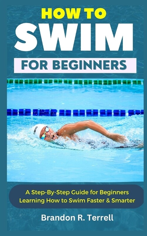 How to Swim for Beginners: A Step-By-Step Guide for Beginners Learning How to Swim Faster & Smarter (Paperback)