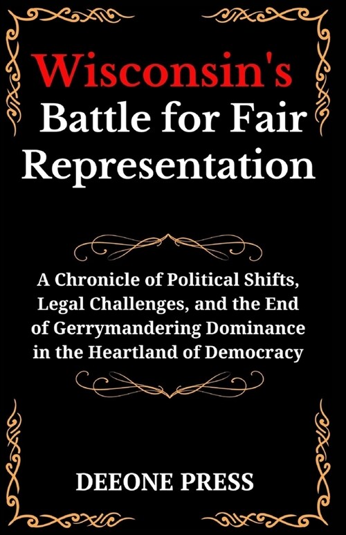 Wisconsins Battle for Fair Representation: A Chronicle of Political Shifts, Legal Challenges, and the End of Gerrymandering Dominance in the Heartlan (Paperback)