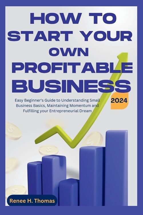 How to Start your Own Profitable Business: Easy Beginners Guide to Understanding Small Business Basics, Maintaining Momentum and Fulfilling your Entr (Paperback)