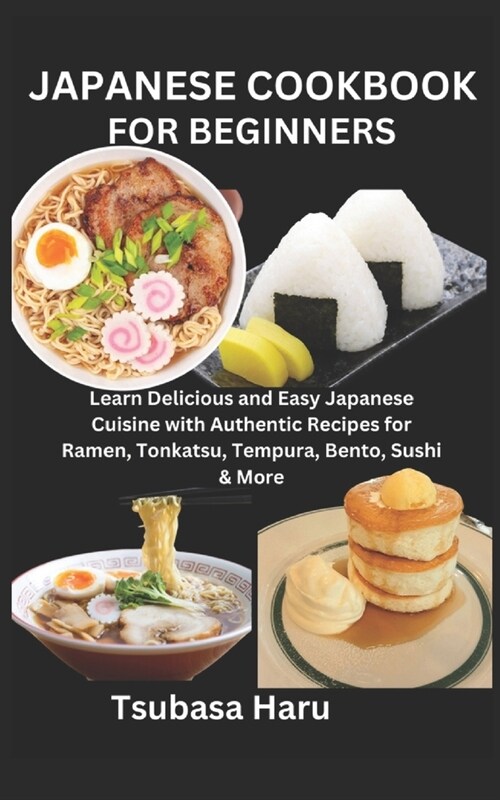 Japanese Cookbook for Beginners: Learn Delicious and Easy Japanese Cuisine with Authentic Recipes for Ramen, Tonkatsu, Tempura, Bento, Sushi & More (Paperback)