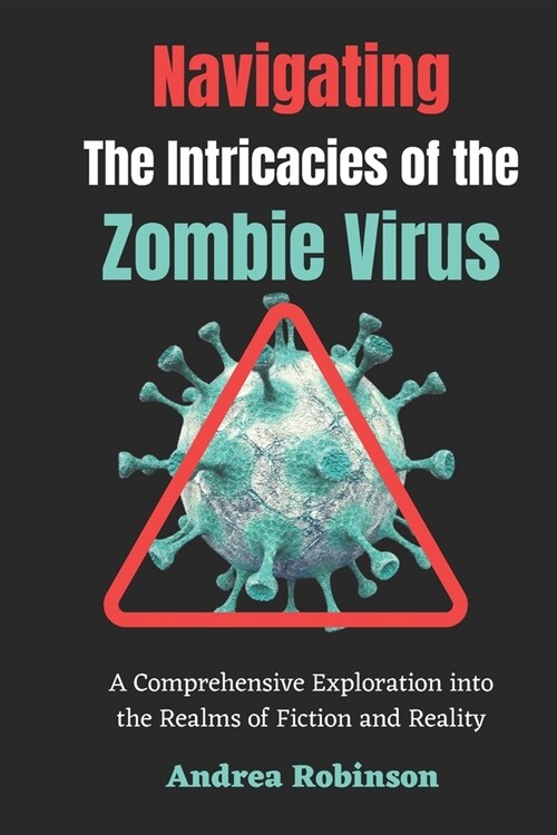 Navigating the Intricacies of the Zombie Virus: A Comprehensive Exploration into the Realms of Fiction and Reality (Paperback)