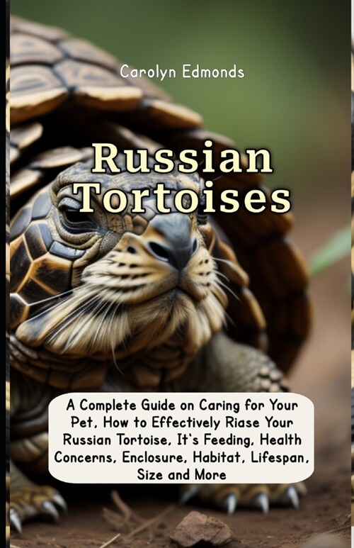 Russian Tortoises: A Complete Guide on Caring for Your Pet, How to Effectively Riase Your Russian Tortoise, Its Feeding, Health Concerns (Paperback)