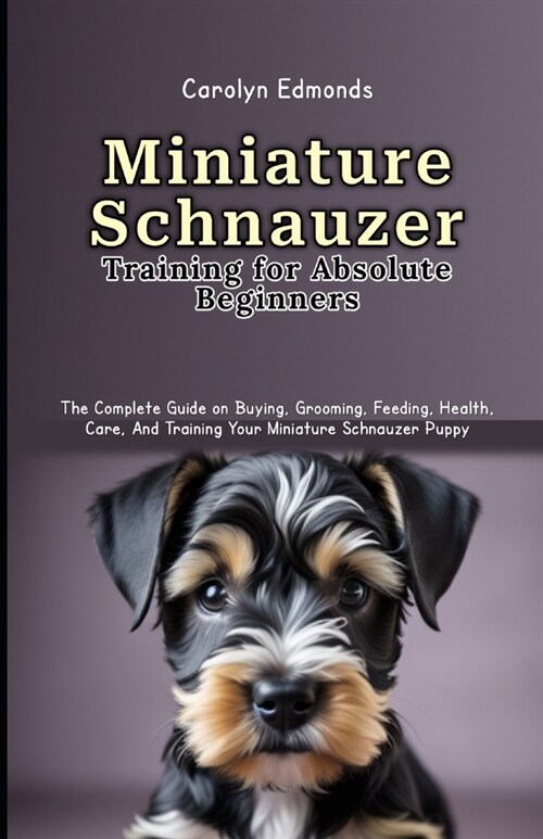 Miniature Schnauzer Training for Absolute Beginners: The Complete Guide on Buying, Grooming, Feeding, Health, Care, And Training Your Miniature Schnau (Paperback)