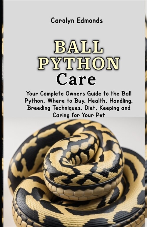 Ball Python Care: Your Complete Owners Guide to the Ball Python, Where to Buy, Health, Handling, Breeding Techniques, Diet, Keeping and (Paperback)