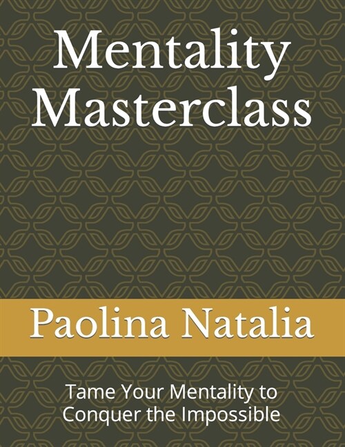 Mentality Masterclass: Tame Your Mentality to Conquer the Impossible (Paperback)