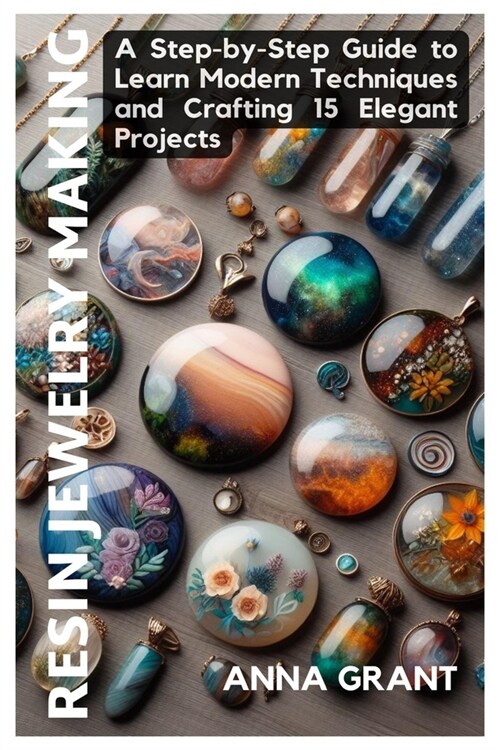 Resin Jewelry Making: A Step-by-Step Guide to Learn Modern Techniques and Crafting 15 Elegant Projects (Paperback)