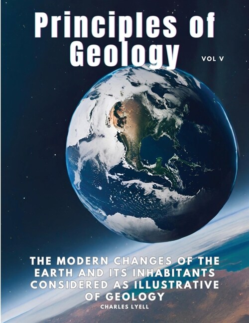 Principles of Geology: The Modern Changes of the Earth and its Inhabitants Considered as Illustrative of Geology, Vol V (Paperback)