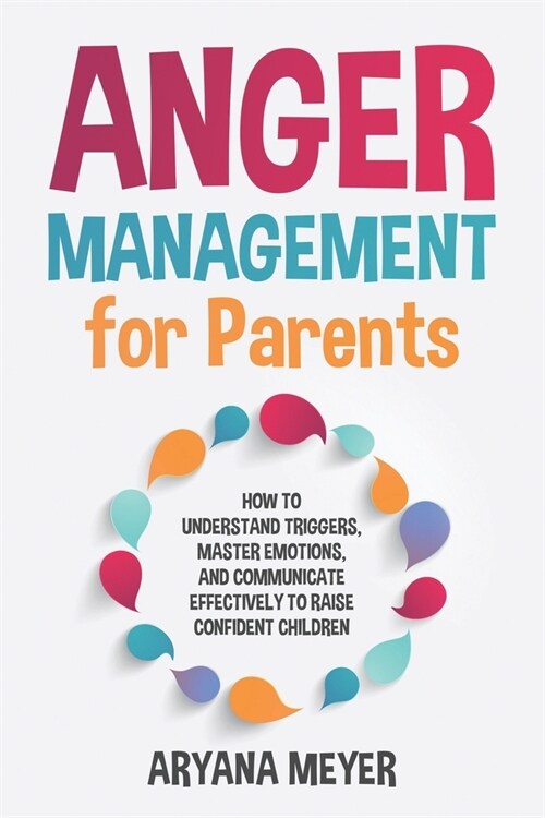 Anger Management for Parents: How to Understand Triggers, Master Emotions, and Communicate Effectively to Raise Confident Children (Paperback)
