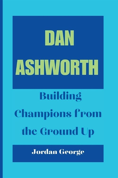 Dan Ashworth: Building Champions from the Ground Up (Paperback)