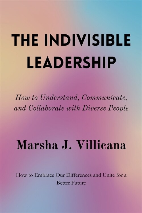 The Indivisible Leadership: How to Understand, Communicate, and Collaborate with Diverse People (Paperback)