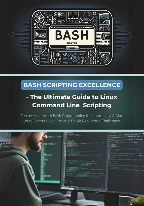 Bash Scripting Excellence - The Ultimate Guide to Linux Command Line Scripting: Discover the Art of Bash Programming for Linux, Unix, & Mac - Write Sc (Paperback)