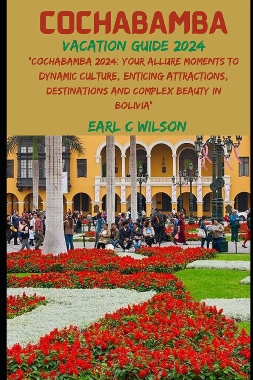 Cochabamba Vacation Guide 2024: Cochabamba 2024: Your Allure Moments To Dynamic Culture, Enticing Attractions, Destinations and Complex Beauty in Bol (Paperback)